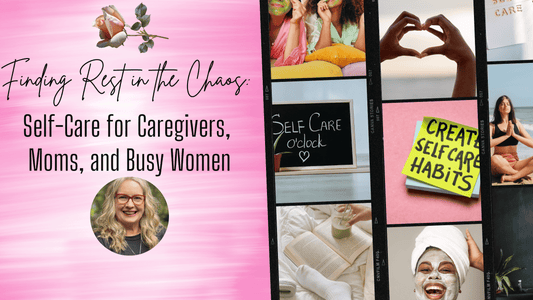 Finding Rest in the Chaos: Self-Care for Caregivers, Moms, and Busy Women