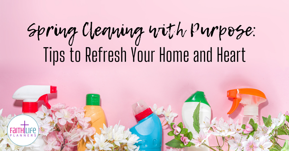 Spring Cleaning with Purpose: Tips to Refresh Your Home and Heart