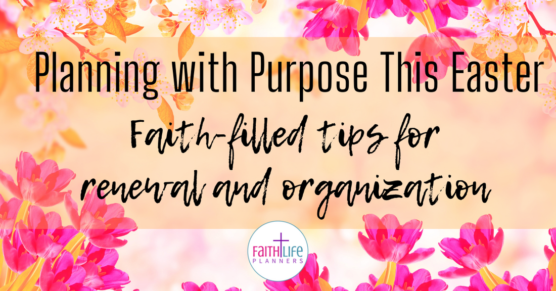 Planning with Purpose This Easter: Faith-Filled Tips to Embrace Renewal and Organization in April
